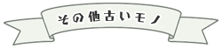 その他古いモノ