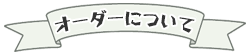 オーダーについて／きらら舎